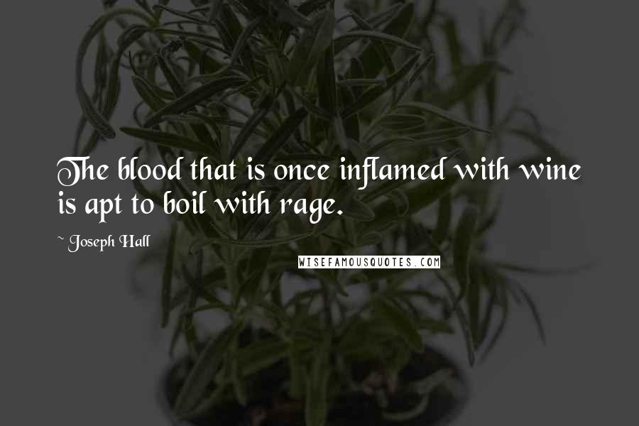 Joseph Hall Quotes: The blood that is once inflamed with wine is apt to boil with rage.