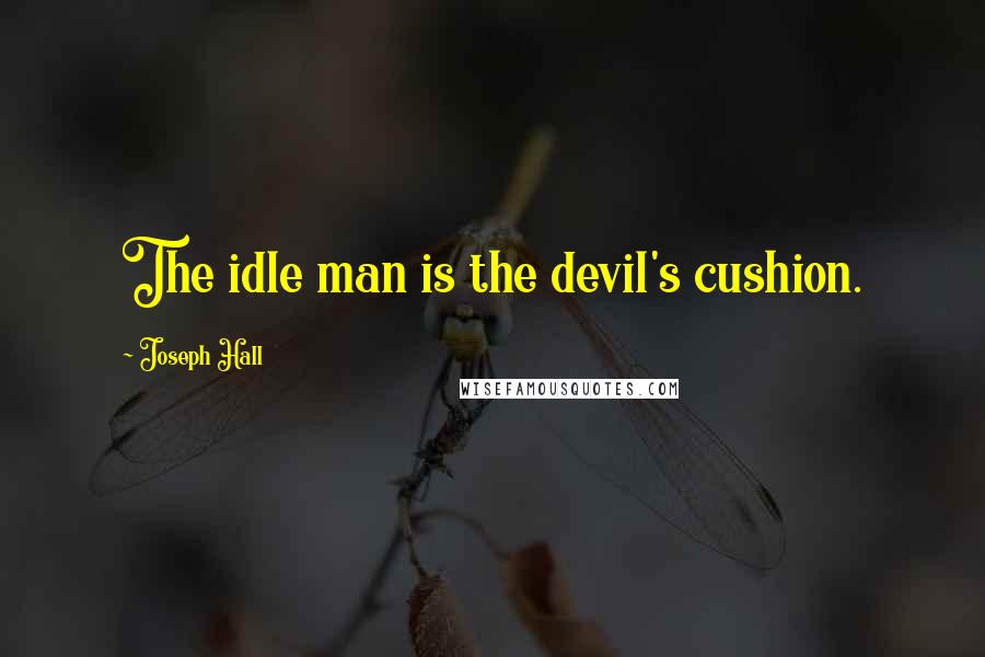 Joseph Hall Quotes: The idle man is the devil's cushion.