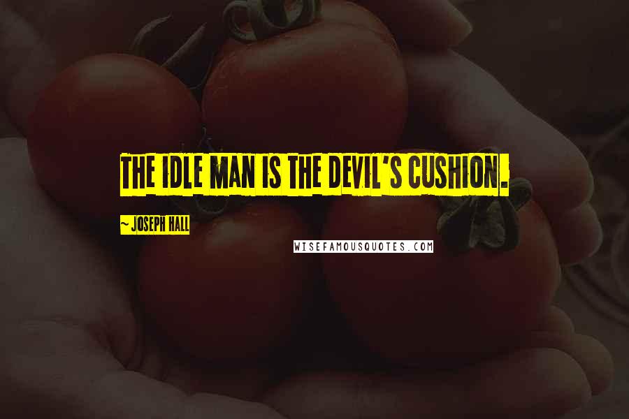 Joseph Hall Quotes: The idle man is the devil's cushion.