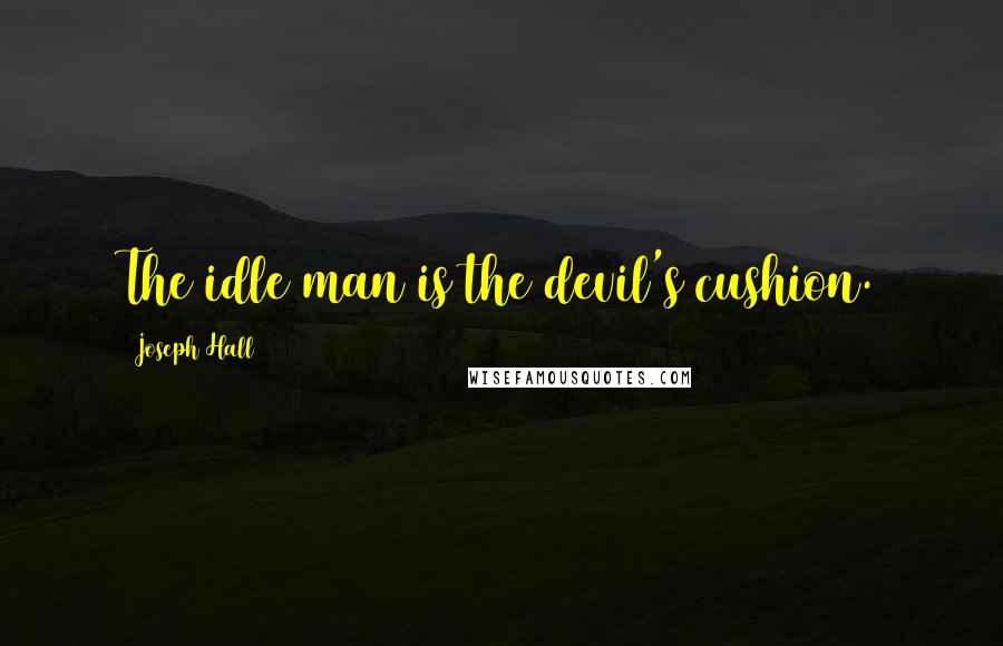 Joseph Hall Quotes: The idle man is the devil's cushion.