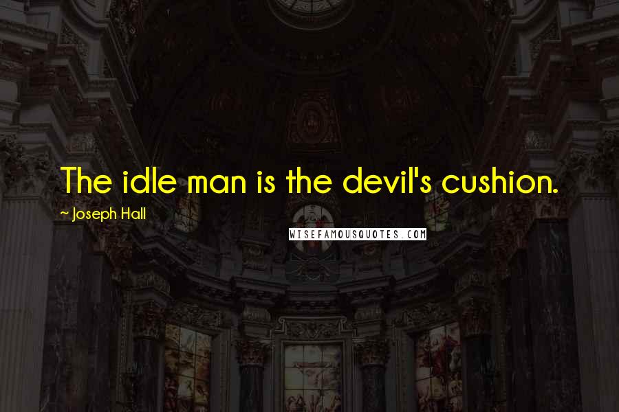 Joseph Hall Quotes: The idle man is the devil's cushion.