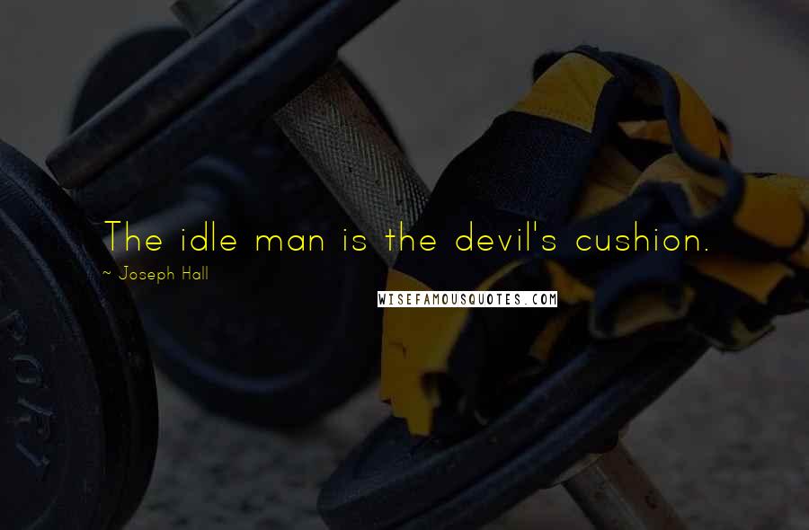 Joseph Hall Quotes: The idle man is the devil's cushion.