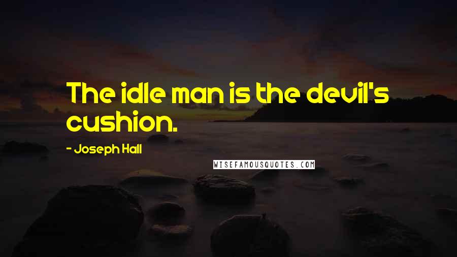 Joseph Hall Quotes: The idle man is the devil's cushion.