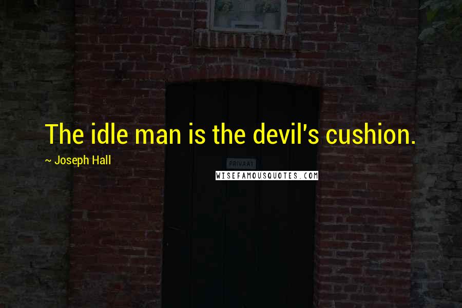 Joseph Hall Quotes: The idle man is the devil's cushion.