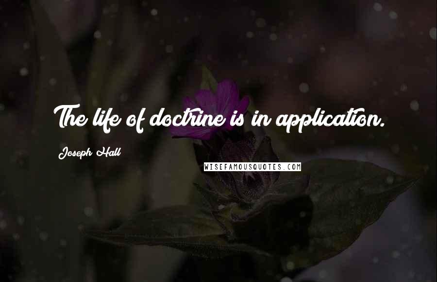 Joseph Hall Quotes: The life of doctrine is in application.