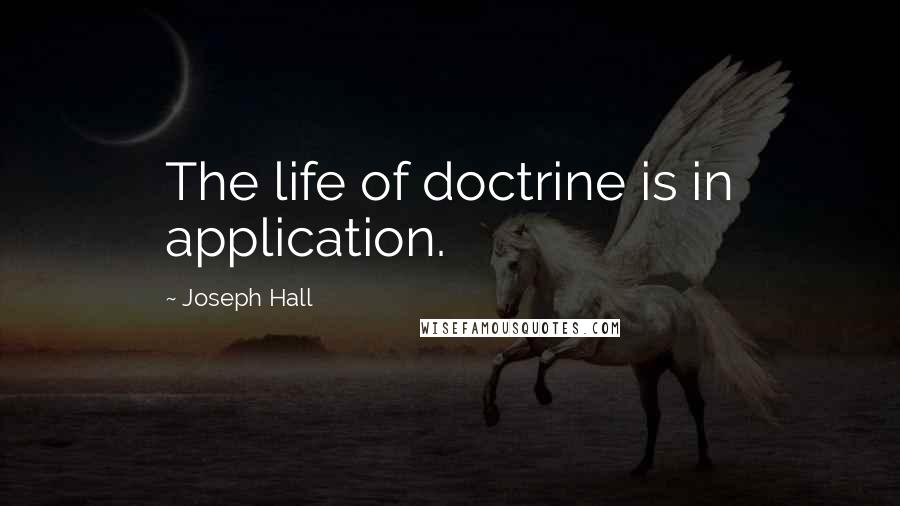 Joseph Hall Quotes: The life of doctrine is in application.