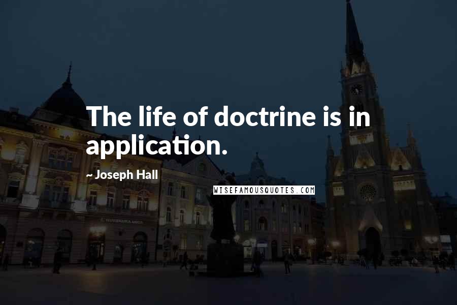 Joseph Hall Quotes: The life of doctrine is in application.