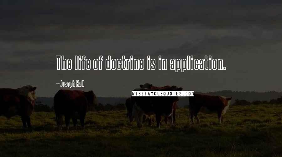 Joseph Hall Quotes: The life of doctrine is in application.