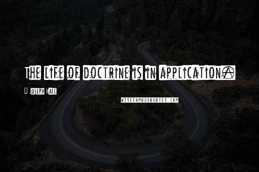 Joseph Hall Quotes: The life of doctrine is in application.