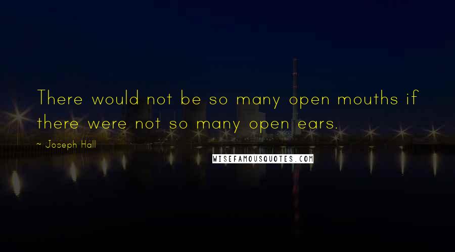 Joseph Hall Quotes: There would not be so many open mouths if there were not so many open ears.