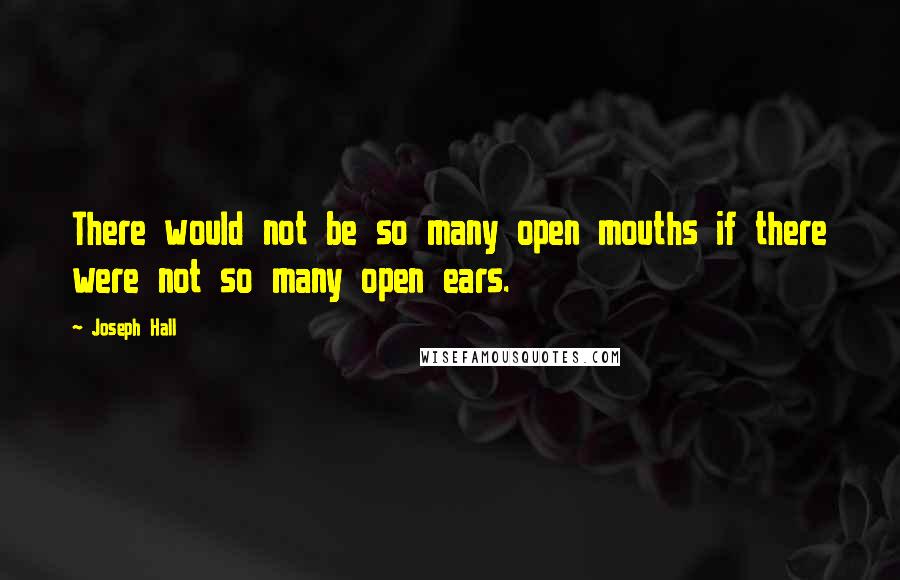 Joseph Hall Quotes: There would not be so many open mouths if there were not so many open ears.