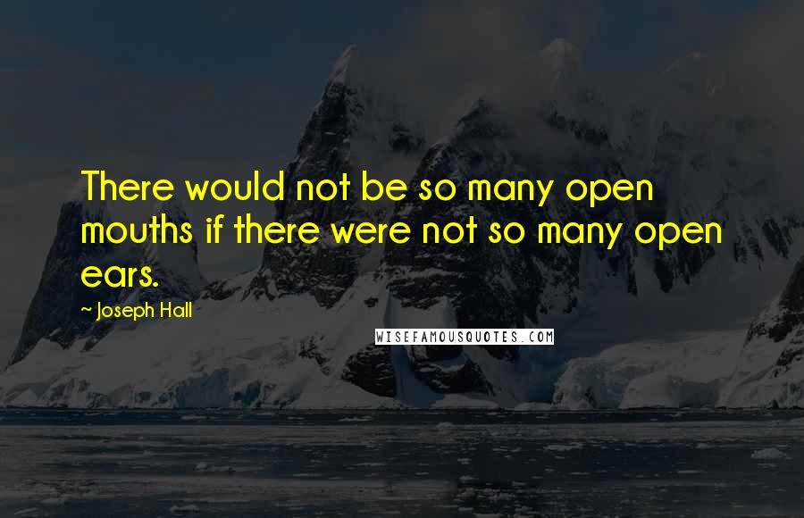 Joseph Hall Quotes: There would not be so many open mouths if there were not so many open ears.