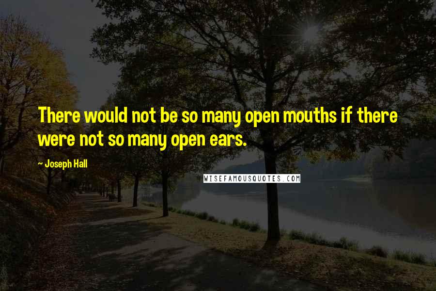 Joseph Hall Quotes: There would not be so many open mouths if there were not so many open ears.