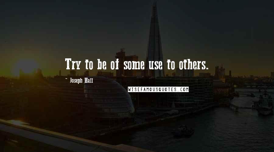 Joseph Hall Quotes: Try to be of some use to others.