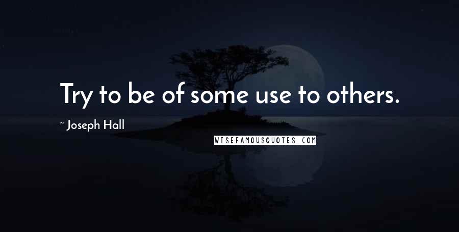 Joseph Hall Quotes: Try to be of some use to others.