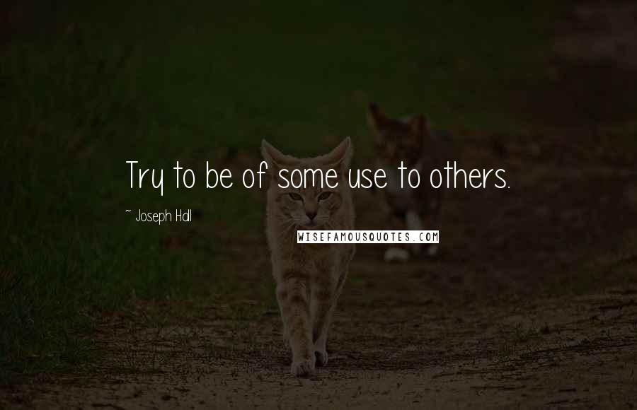 Joseph Hall Quotes: Try to be of some use to others.