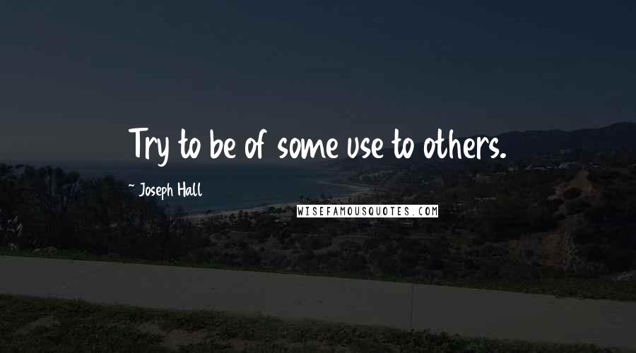 Joseph Hall Quotes: Try to be of some use to others.