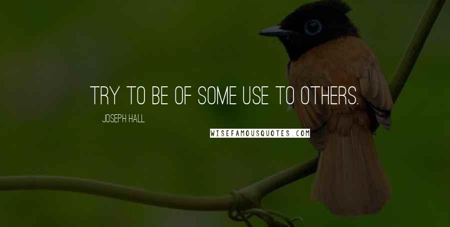 Joseph Hall Quotes: Try to be of some use to others.