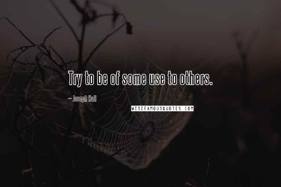 Joseph Hall Quotes: Try to be of some use to others.