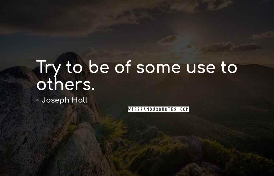 Joseph Hall Quotes: Try to be of some use to others.