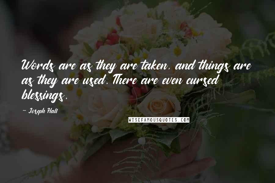 Joseph Hall Quotes: Words are as they are taken, and things are as they are used. There are even cursed blessings.