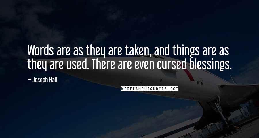Joseph Hall Quotes: Words are as they are taken, and things are as they are used. There are even cursed blessings.