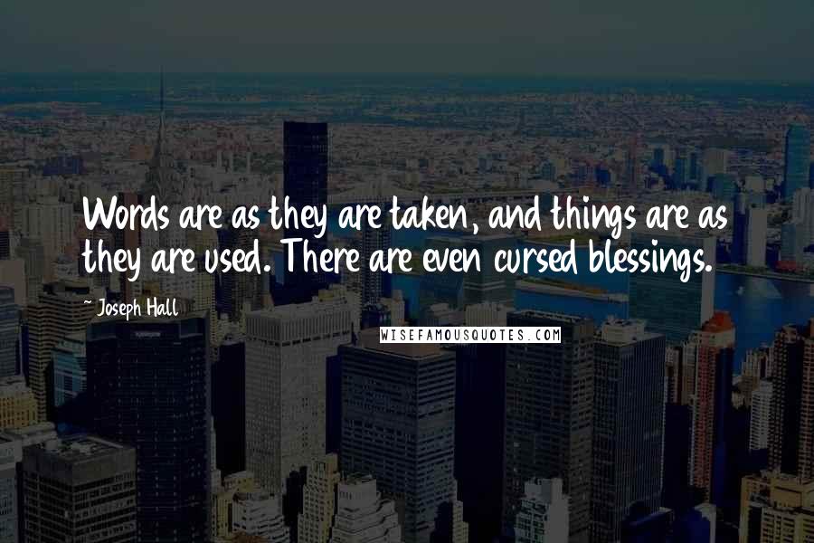Joseph Hall Quotes: Words are as they are taken, and things are as they are used. There are even cursed blessings.