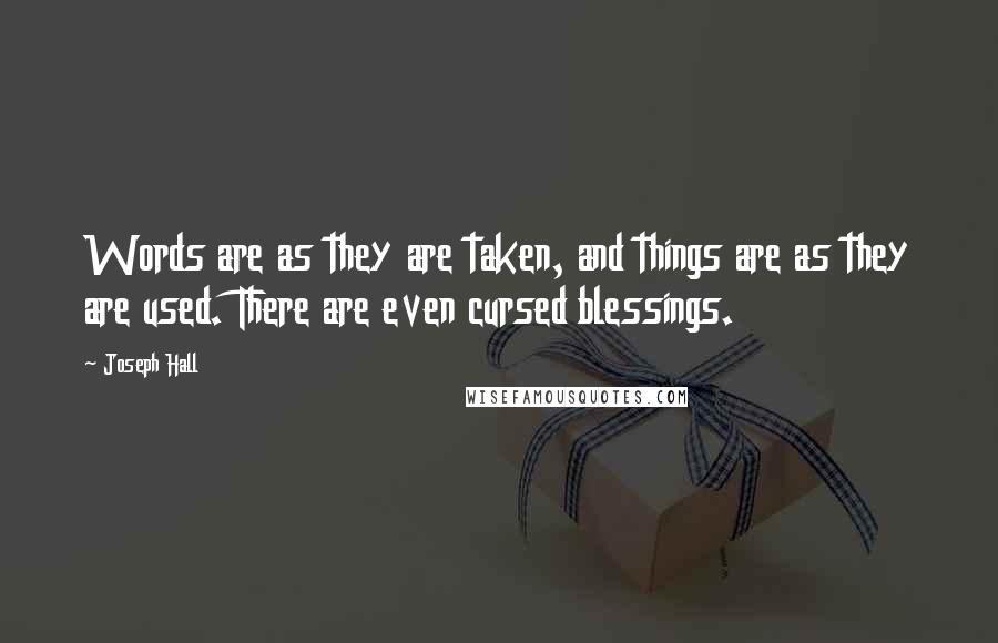 Joseph Hall Quotes: Words are as they are taken, and things are as they are used. There are even cursed blessings.