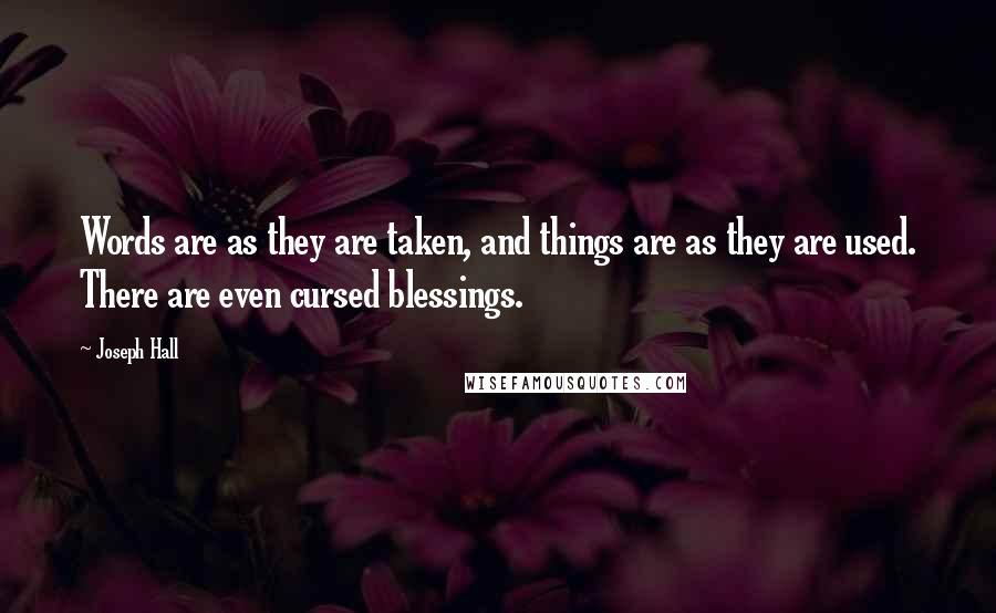 Joseph Hall Quotes: Words are as they are taken, and things are as they are used. There are even cursed blessings.