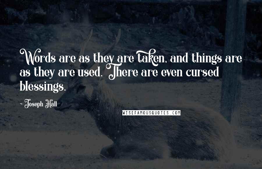 Joseph Hall Quotes: Words are as they are taken, and things are as they are used. There are even cursed blessings.