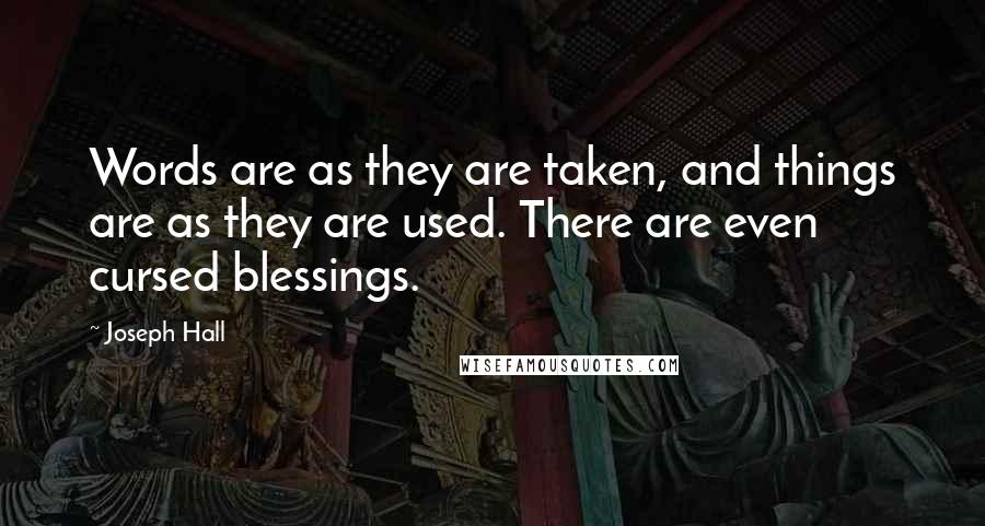 Joseph Hall Quotes: Words are as they are taken, and things are as they are used. There are even cursed blessings.
