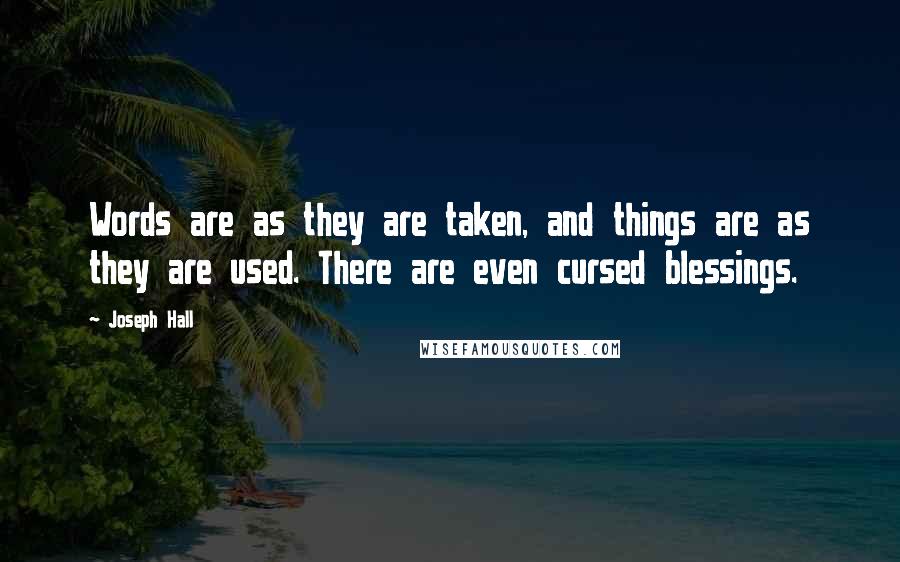 Joseph Hall Quotes: Words are as they are taken, and things are as they are used. There are even cursed blessings.