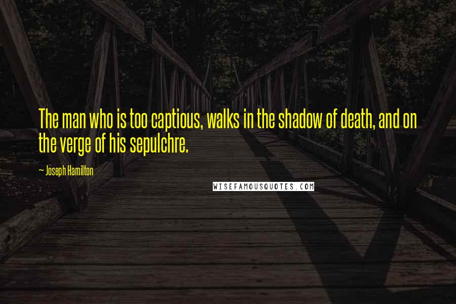 Joseph Hamilton Quotes: The man who is too captious, walks in the shadow of death, and on the verge of his sepulchre.