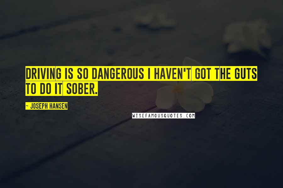 Joseph Hansen Quotes: Driving is so dangerous I haven't got the guts to do it sober.