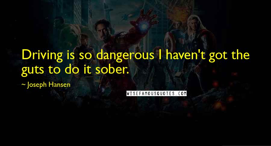 Joseph Hansen Quotes: Driving is so dangerous I haven't got the guts to do it sober.