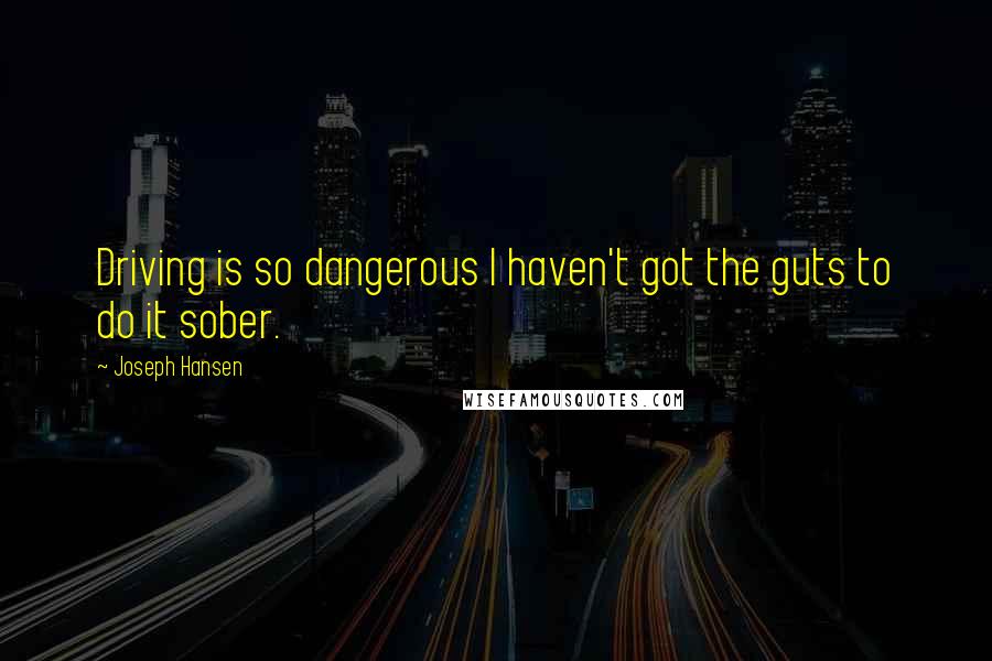 Joseph Hansen Quotes: Driving is so dangerous I haven't got the guts to do it sober.