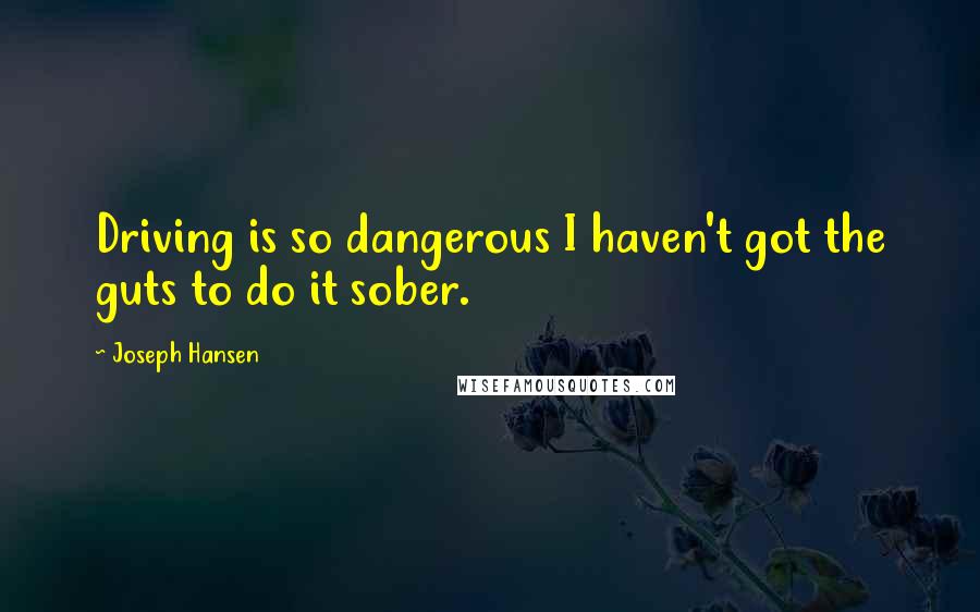 Joseph Hansen Quotes: Driving is so dangerous I haven't got the guts to do it sober.