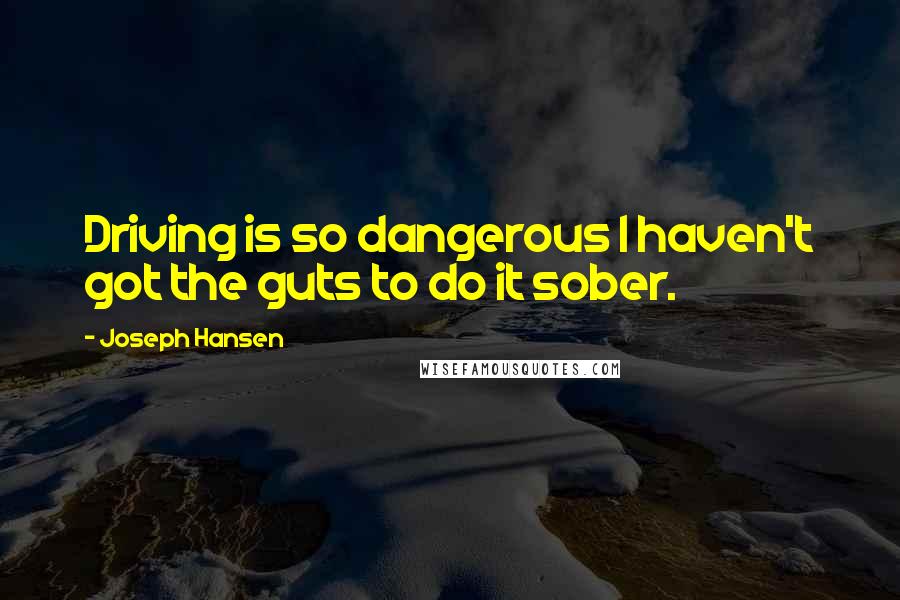 Joseph Hansen Quotes: Driving is so dangerous I haven't got the guts to do it sober.