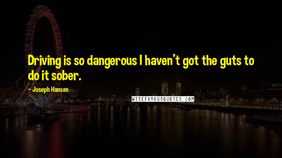 Joseph Hansen Quotes: Driving is so dangerous I haven't got the guts to do it sober.