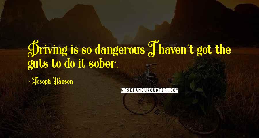 Joseph Hansen Quotes: Driving is so dangerous I haven't got the guts to do it sober.