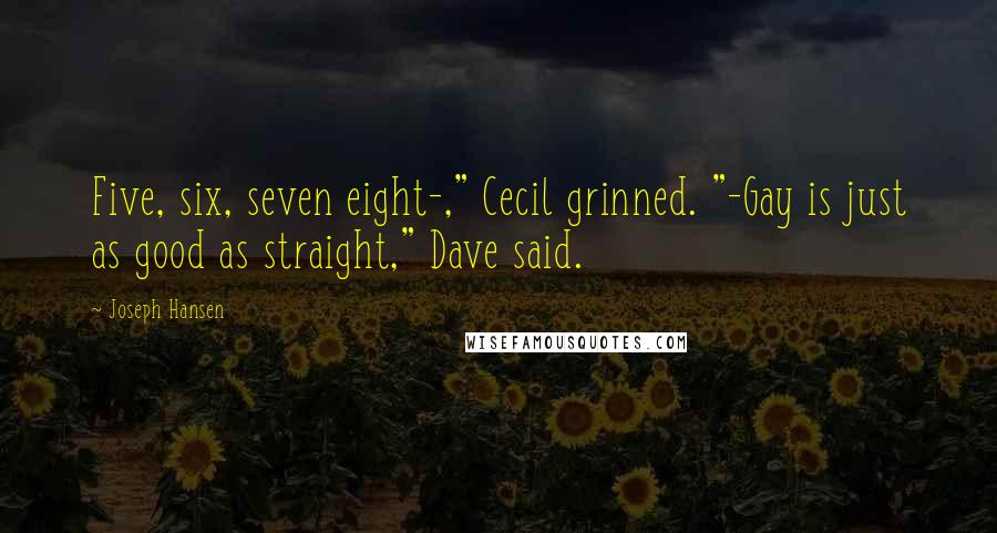 Joseph Hansen Quotes: Five, six, seven eight-," Cecil grinned. "-Gay is just as good as straight," Dave said.