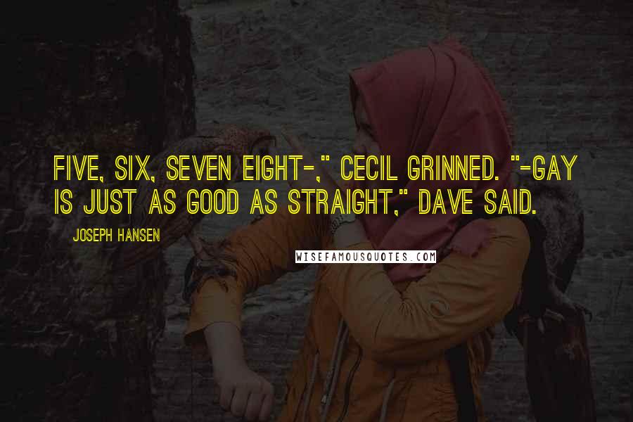Joseph Hansen Quotes: Five, six, seven eight-," Cecil grinned. "-Gay is just as good as straight," Dave said.