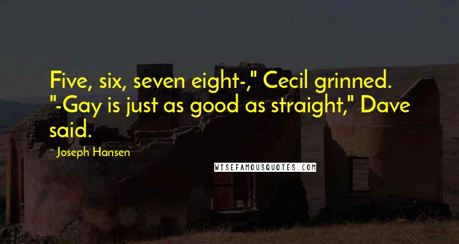 Joseph Hansen Quotes: Five, six, seven eight-," Cecil grinned. "-Gay is just as good as straight," Dave said.