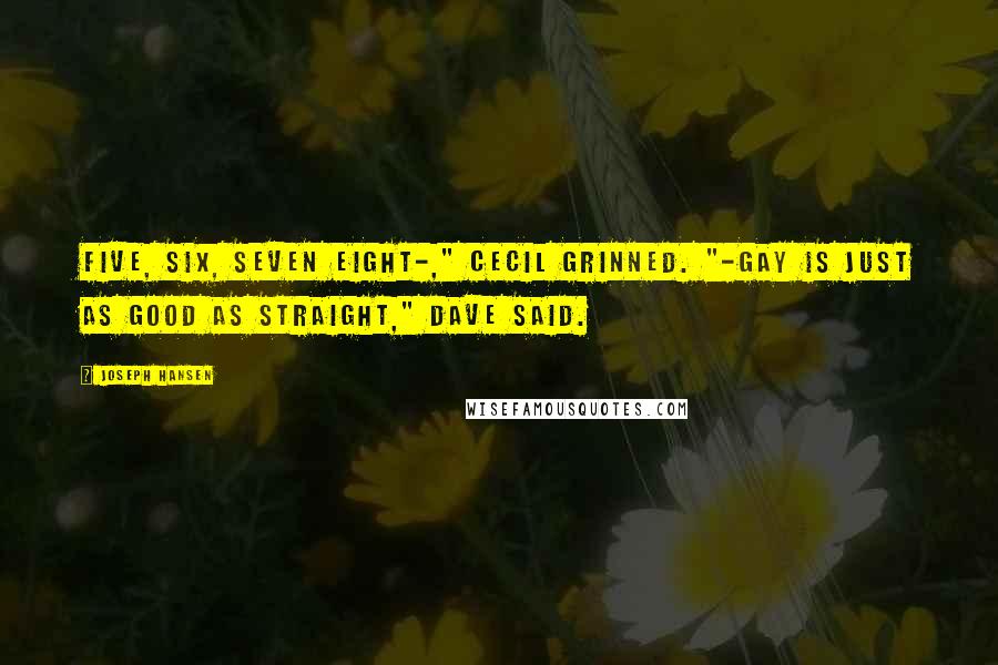 Joseph Hansen Quotes: Five, six, seven eight-," Cecil grinned. "-Gay is just as good as straight," Dave said.