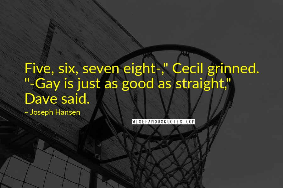 Joseph Hansen Quotes: Five, six, seven eight-," Cecil grinned. "-Gay is just as good as straight," Dave said.