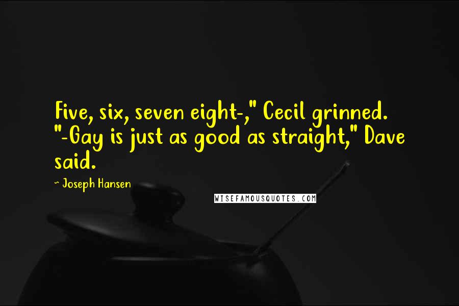 Joseph Hansen Quotes: Five, six, seven eight-," Cecil grinned. "-Gay is just as good as straight," Dave said.