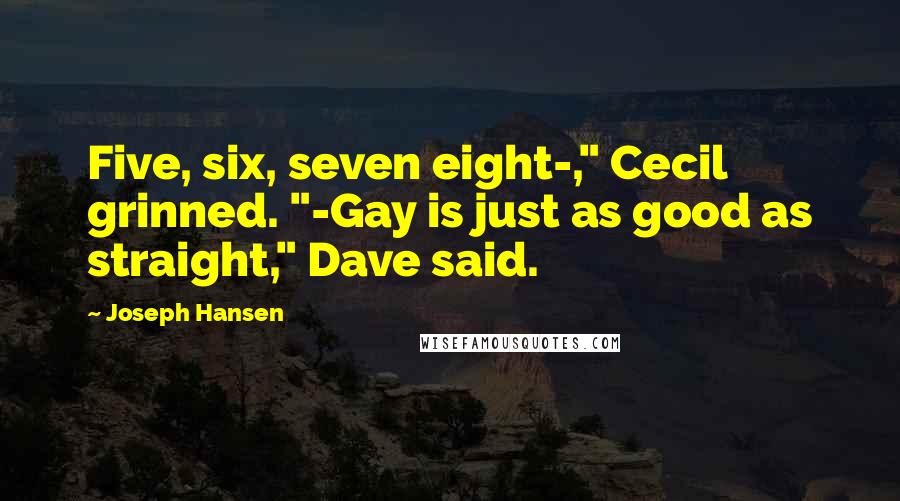 Joseph Hansen Quotes: Five, six, seven eight-," Cecil grinned. "-Gay is just as good as straight," Dave said.