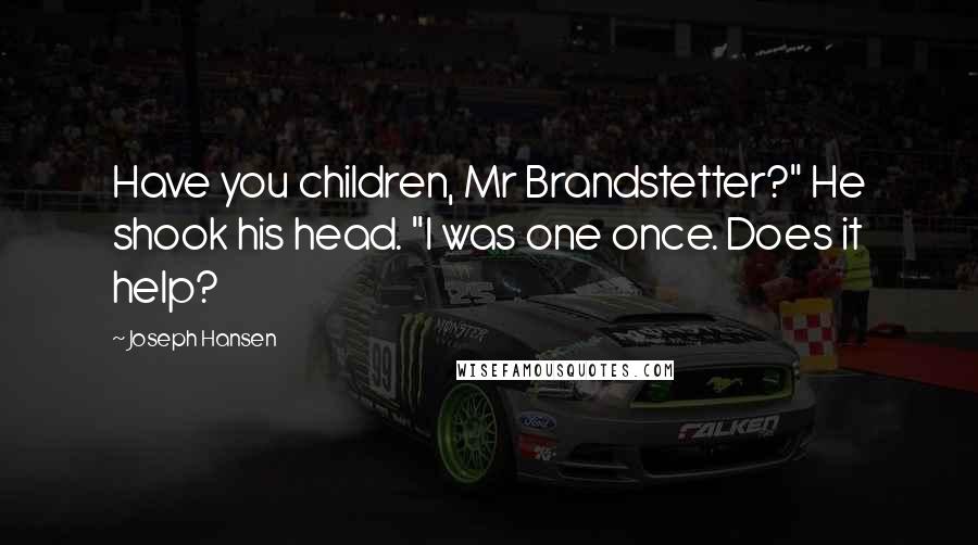 Joseph Hansen Quotes: Have you children, Mr Brandstetter?" He shook his head. "I was one once. Does it help?