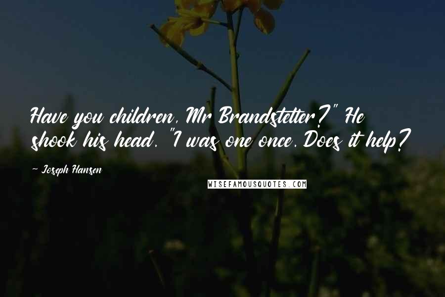 Joseph Hansen Quotes: Have you children, Mr Brandstetter?" He shook his head. "I was one once. Does it help?