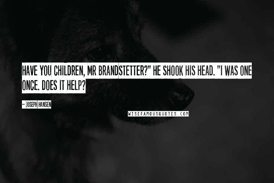 Joseph Hansen Quotes: Have you children, Mr Brandstetter?" He shook his head. "I was one once. Does it help?